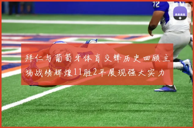 拜仁与葡萄牙体育交锋历史回顾主场战绩辉煌11胜2平展现强大实力