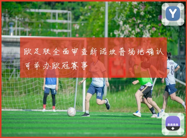 欧足联全面审查新诺坎普场地确认可举办欧冠赛事