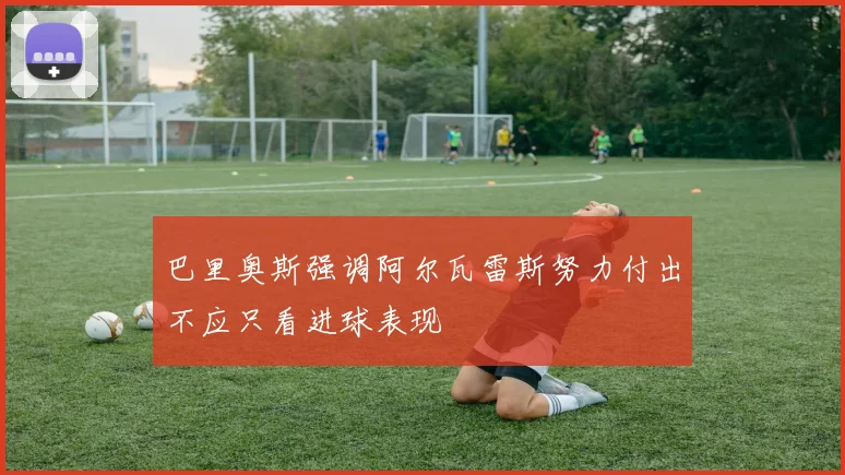 巴里奥斯强调阿尔瓦雷斯努力付出不应只看进球表现