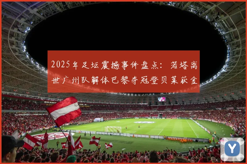 2025年足坛震撼事件盘点：若塔离世广州队解体巴黎夺冠登贝莱获金球