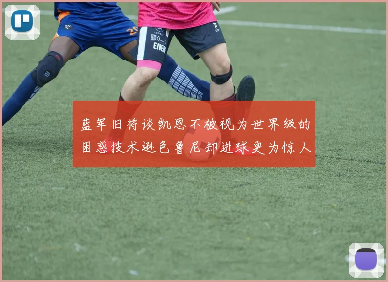 蓝军旧将谈凯恩不被视为世界级的困惑技术逊色鲁尼却进球更为惊人