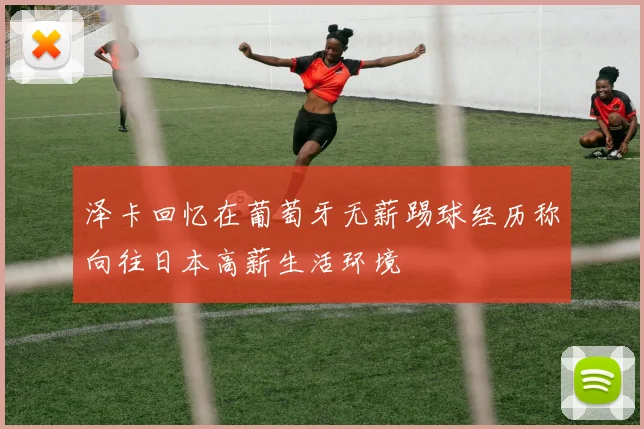 泽卡回忆在葡萄牙无薪踢球经历称向往日本高薪生活环境