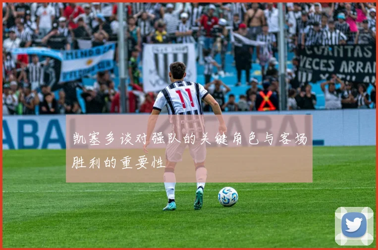凯塞多谈对强队的关键角色与客场胜利的重要性