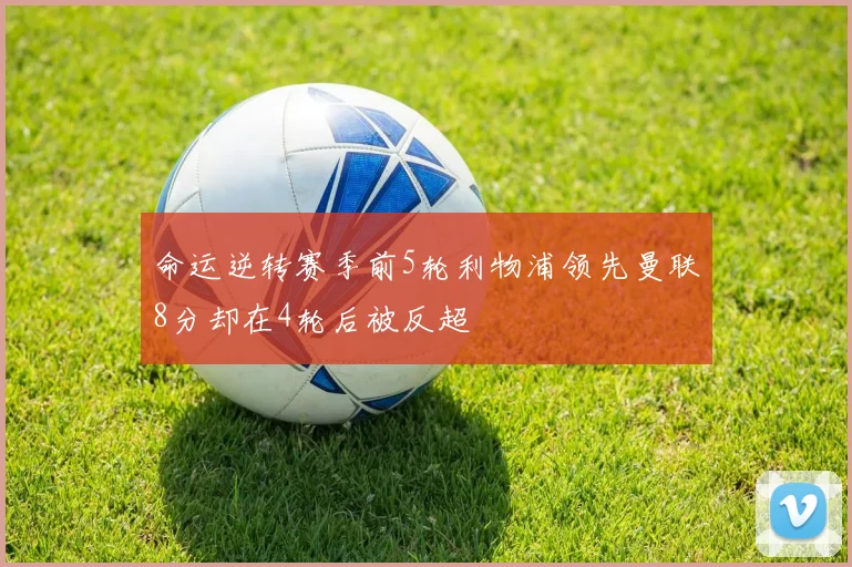 命运逆转赛季前5轮利物浦领先曼联8分却在4轮后被反超