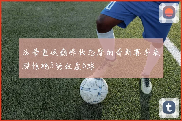 法蒂重返巅峰状态摩纳哥新赛季表现惊艳5场狂轰6球