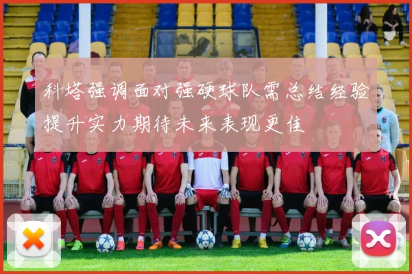 科塔强调面对强硬球队需总结经验提升实力期待未来表现更佳