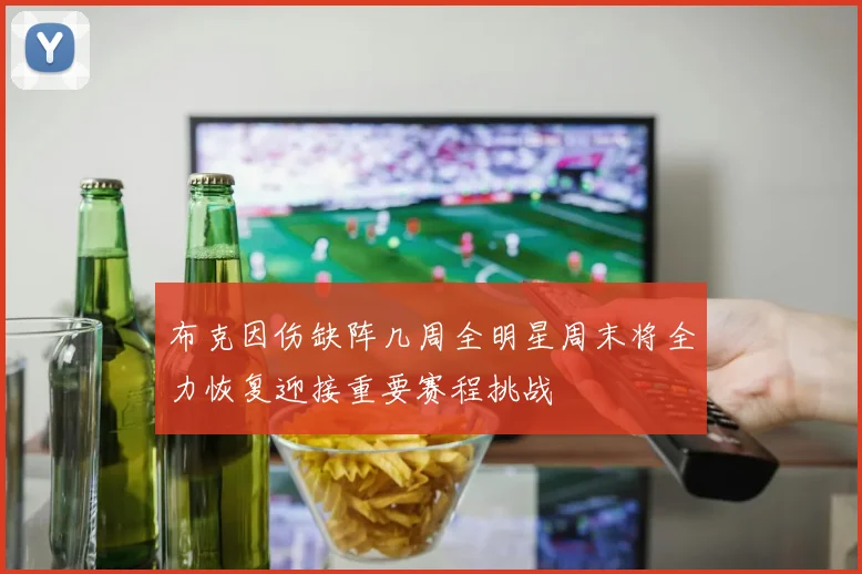 布克因伤缺阵几周全明星周末将全力恢复迎接重要赛程挑战