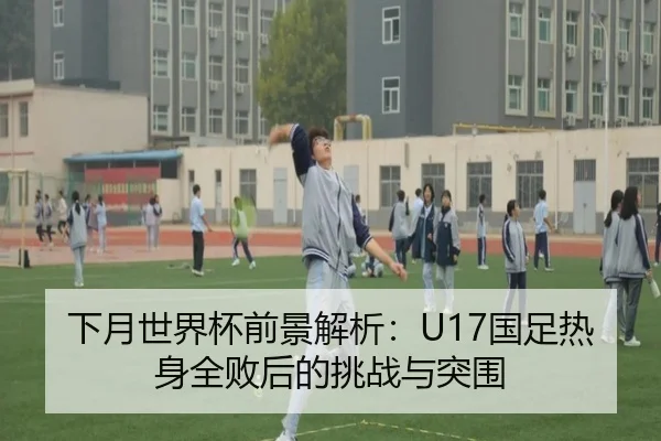下月世界杯前景解析：U17国足热身全败后的挑战与突围 - EMCSPORTS